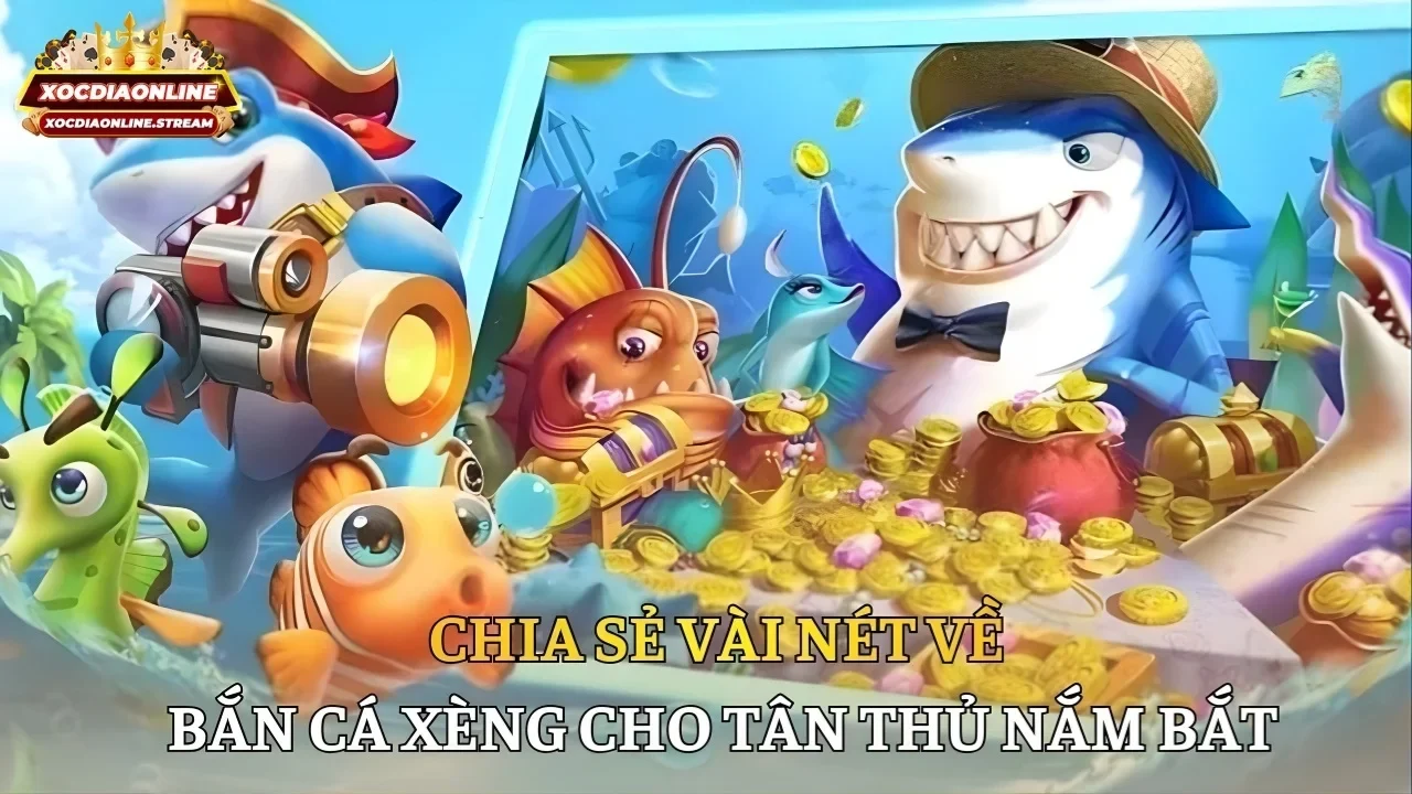 Chia sẻ vài nét về bắn cá xèng cho tân thủ nắm bắt