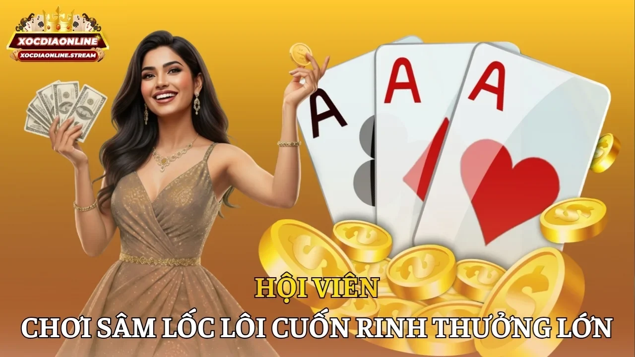 Hội viên chơi Sâm Lốc lôi cuốn rinh thưởng lớn