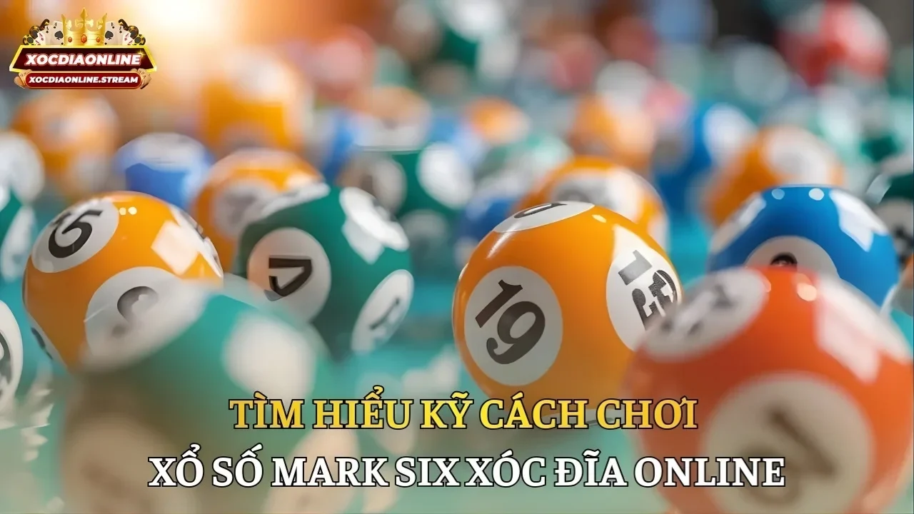 Tìm hiểu kỹ cách chơi xổ số mark six Xóc Đĩa Online