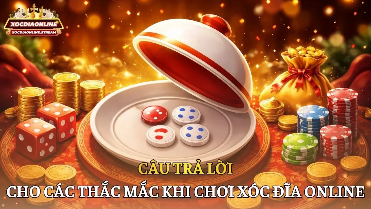 Câu trả lời cho các thắc mắc khi chơi xóc đĩa online