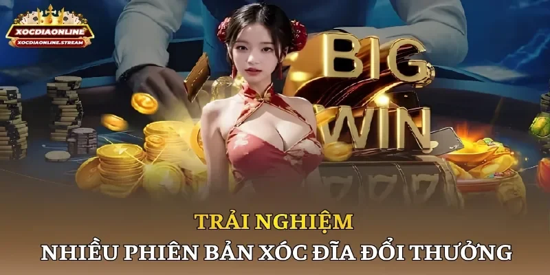 Trải nghiệm nhiều phiên bản xóc đĩa đổi thưởng